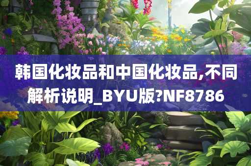 韩国化妆品和中国化妆品,不同解析说明_BYU版?NF8786