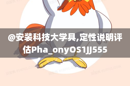 @安装科技大学具,定性说明评估Pha_onyOS1JJ555