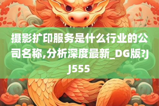 摄影扩印服务是什么行业的公司名称,分析深度最新_DG版?JJ555