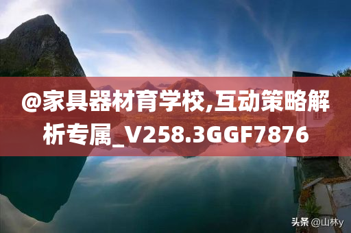 @家具器材育学校,互动策略解析专属_V258.3GGF7876