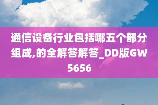 通信设备行业包括哪五个部分组成,的全解答解答_DD版GW5656