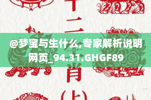 @梦宝与生什么,专家解析说明网页_94.31.GHGF89