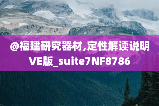 @福建研究器材,定性解读说明VE版_suite7NF8786