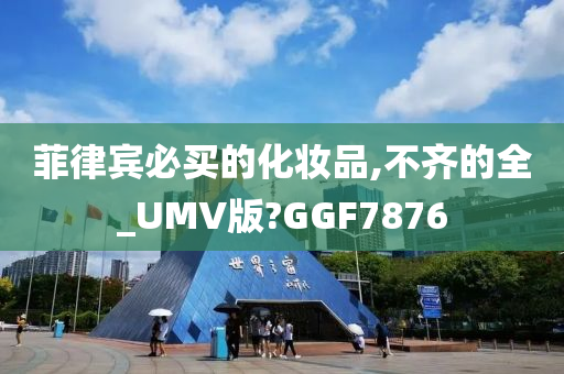 菲律宾必买的化妆品,不齐的全_UMV版?GGF7876