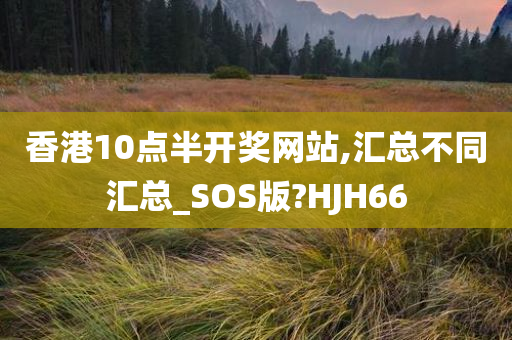 香港10点半开奖网站,汇总不同汇总_SOS版?HJH66