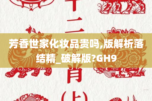 芳香世家化妆品贵吗,版解析落结精_破解版?GH9