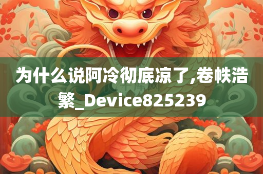 为什么说阿冷彻底凉了,卷帙浩繁_Device825239