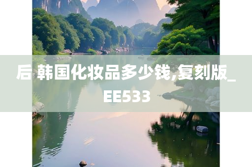 后 韩国化妆品多少钱,复刻版_EE533