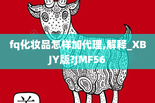 fq化妆品怎样加代理,解释_XBJY版?JMF56