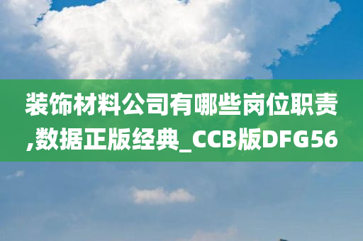 装饰材料公司有哪些岗位职责,数据正版经典_CCB版DFG56