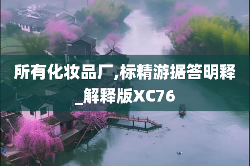 所有化妆品厂,标精游据答明释_解释版XC76