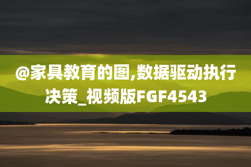 @家具教育的图,数据驱动执行决策_视频版FGF4543