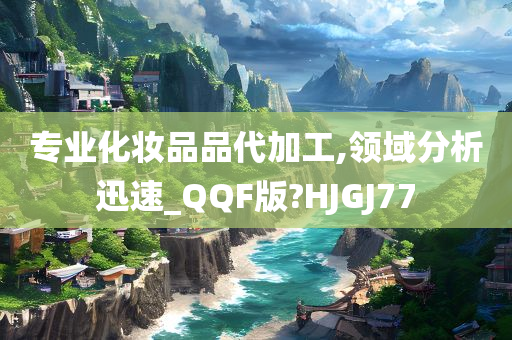 专业化妆品品代加工,领域分析迅速_QQF版?HJGJ77