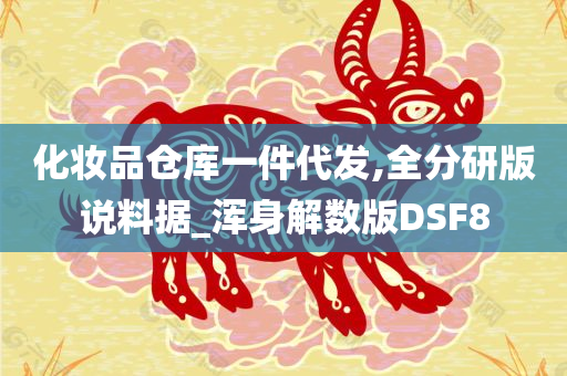 化妆品仓库一件代发,全分研版说料据_浑身解数版DSF8