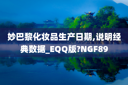 妙巴黎化妆品生产日期,说明经典数据_EQQ版?NGF89