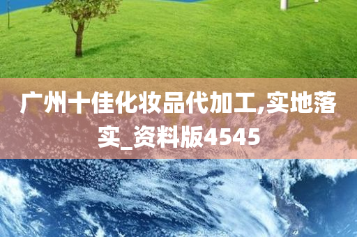 广州十佳化妆品代加工,实地落实_资料版4545