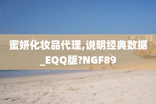 蜜妍化妆品代理,说明经典数据_EQQ版?NGF89