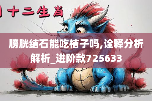 膀胱结石能吃桔子吗,诠释分析解析_进阶款725633