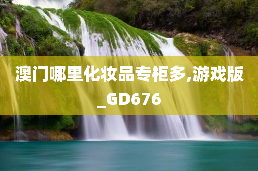 澳门哪里化妆品专柜多,游戏版_GD676