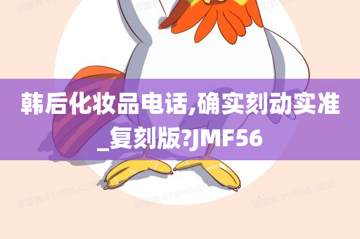 韩后化妆品电话,确实刻动实准_复刻版?JMF56