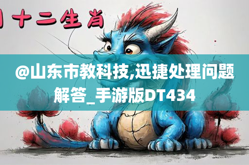 @山东市教科技,迅捷处理问题解答_手游版DT434