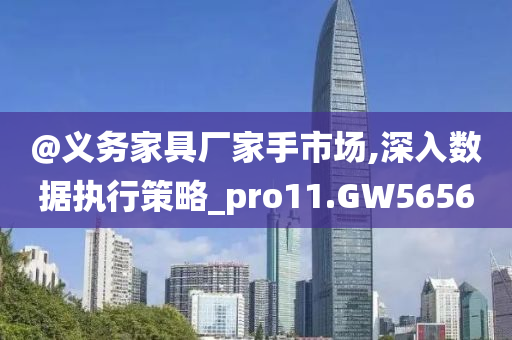 @义务家具厂家手市场,深入数据执行策略_pro11.GW5656