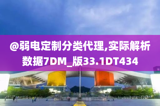 @弱电定制分类代理,实际解析数据7DM_版33.1DT434