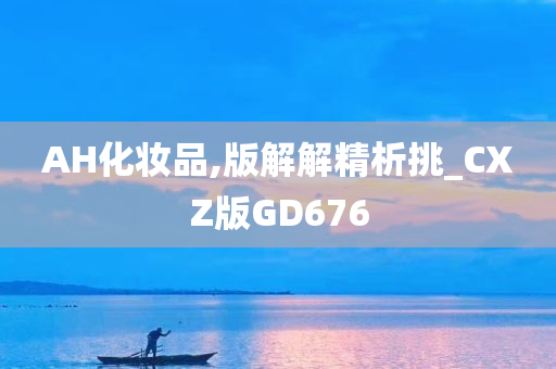 AH化妆品,版解解精析挑_CXZ版GD676