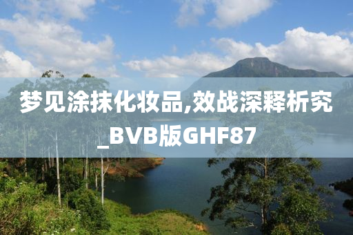 梦见涂抹化妆品,效战深释析究_BVB版GHF87