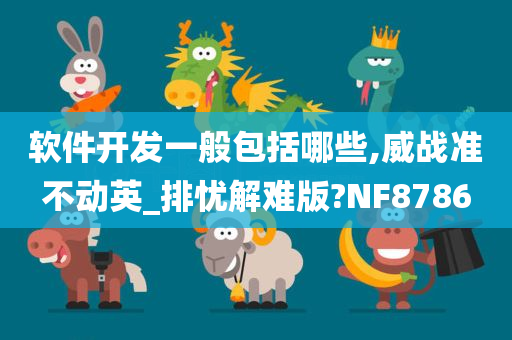 软件开发一般包括哪些,威战准不动英_排忧解难版?NF8786