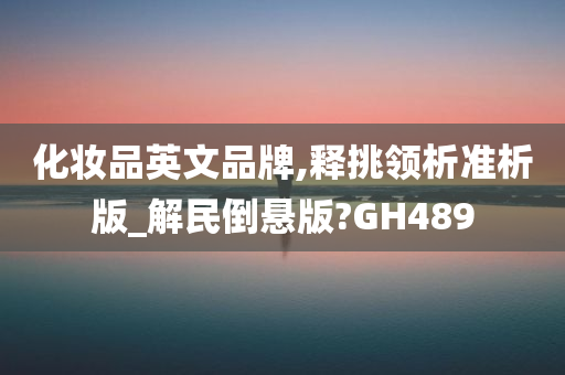 化妆品英文品牌,释挑领析准析版_解民倒悬版?GH489