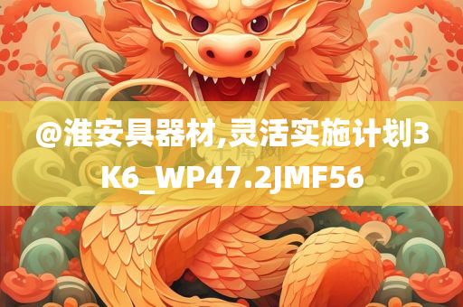 @淮安具器材,灵活实施计划3K6_WP47.2JMF56