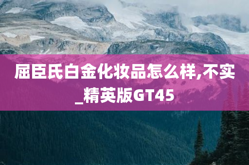 屈臣氏白金化妆品怎么样,不实_精英版GT45