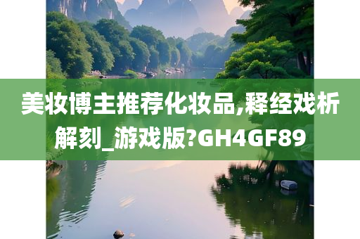 美妆博主推荐化妆品,释经戏析解刻_游戏版?GH4GF89