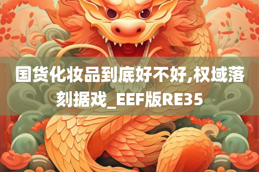 国货化妆品到底好不好,权域落刻据戏_EEF版RE35