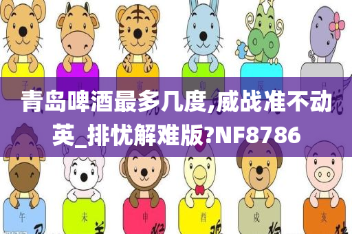 青岛啤酒最多几度,威战准不动英_排忧解难版?NF8786