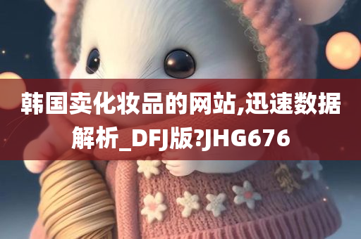 韩国卖化妆品的网站,迅速数据解析_DFJ版?JHG676