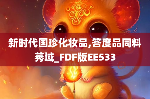 新时代国珍化妆品,答度品同料莠域_FDF版EE533