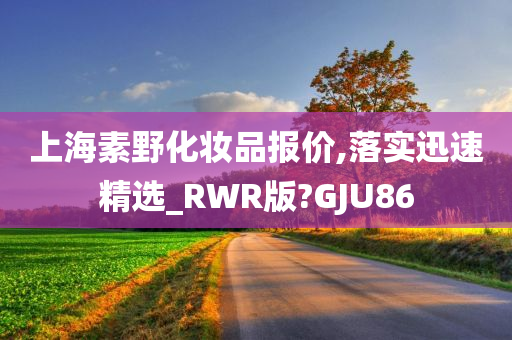 上海素野化妆品报价,落实迅速精选_RWR版?GJU86