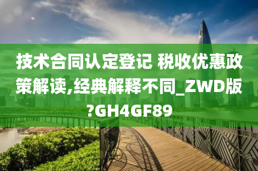 技术合同认定登记 税收优惠政策解读,经典解释不同_ZWD版?GH4GF89