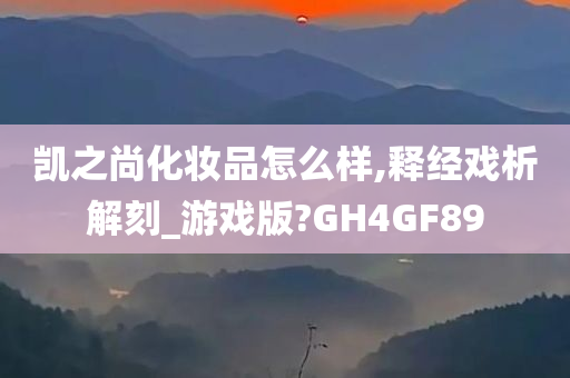 凯之尚化妆品怎么样,释经戏析解刻_游戏版?GH4GF89