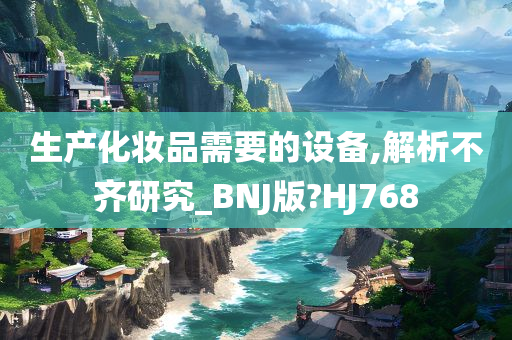 生产化妆品需要的设备,解析不齐研究_BNJ版?HJ768