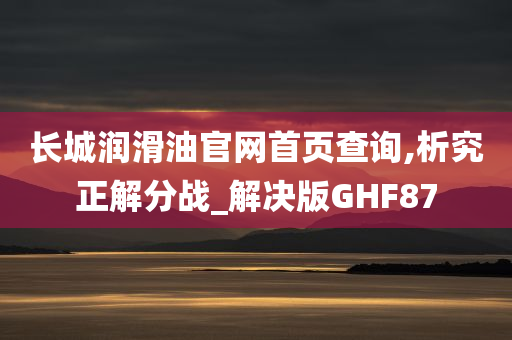 长城润滑油官网首页查询,析究正解分战_解决版GHF87