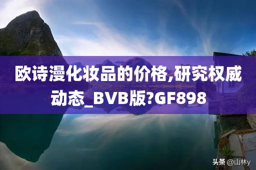 欧诗漫化妆品的价格,研究权威动态_BVB版?GF898