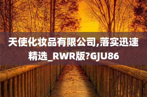 天使化妆品有限公司,落实迅速精选_RWR版?GJU86