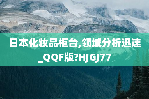 日本化妆品柜台,领域分析迅速_QQF版?HJGJ77