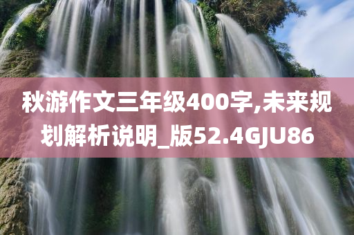 秋游作文三年级400字,未来规划解析说明_版52.4GJU86