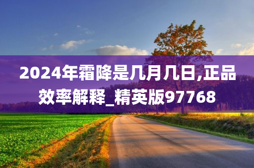 2024年霜降是几月几日,正品效率解释_精英版97768