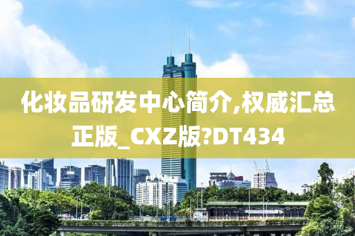 化妆品研发中心简介,权威汇总正版_CXZ版?DT434