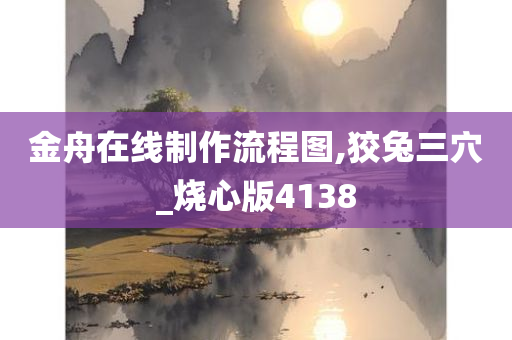 金舟在线制作流程图,狡兔三穴_烧心版4138